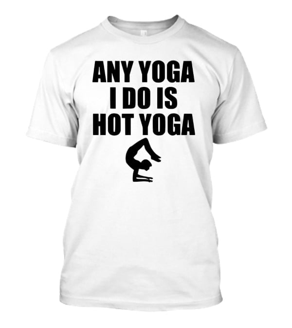 Any Yoga I Do Is Hot Yoga With Yoga Pose T-Shirt