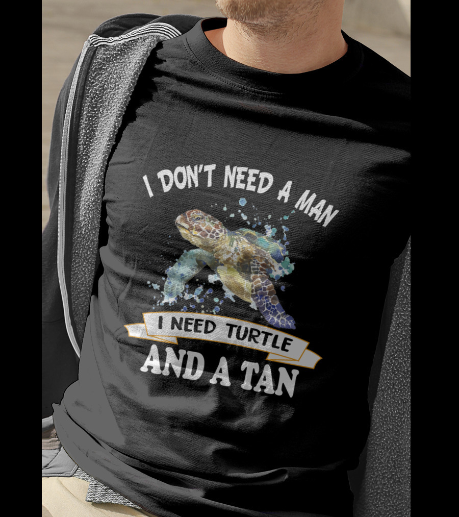 I Don’t Need A Man I Need Turtle And A Tan T-Shirt