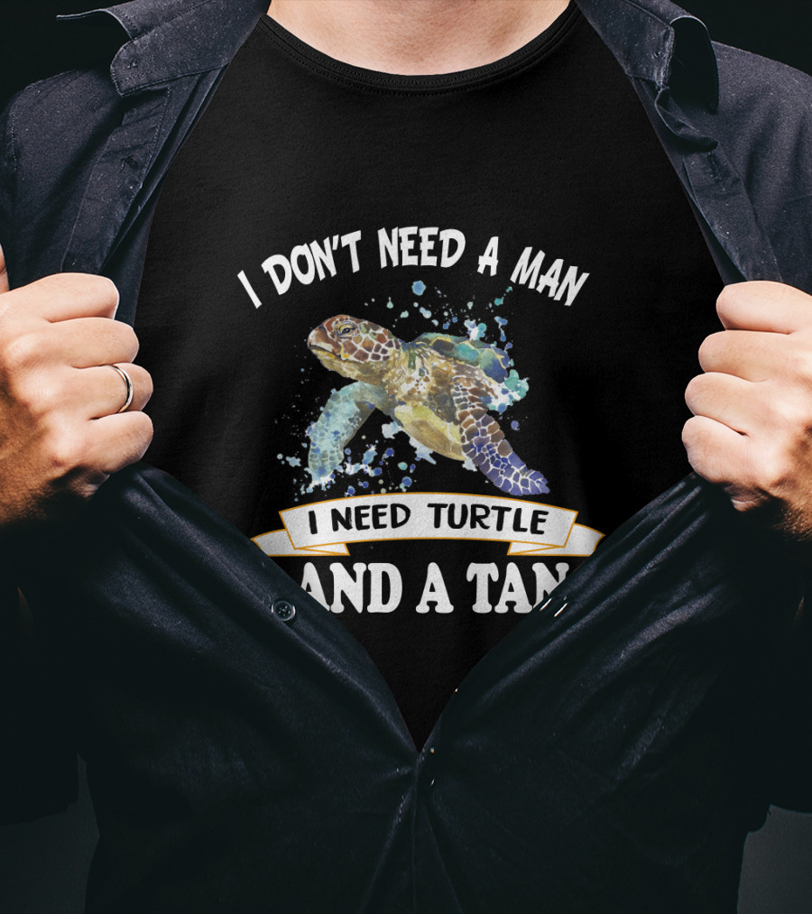 I Don’t Need A Man I Need Turtle And A Tan T-Shirt