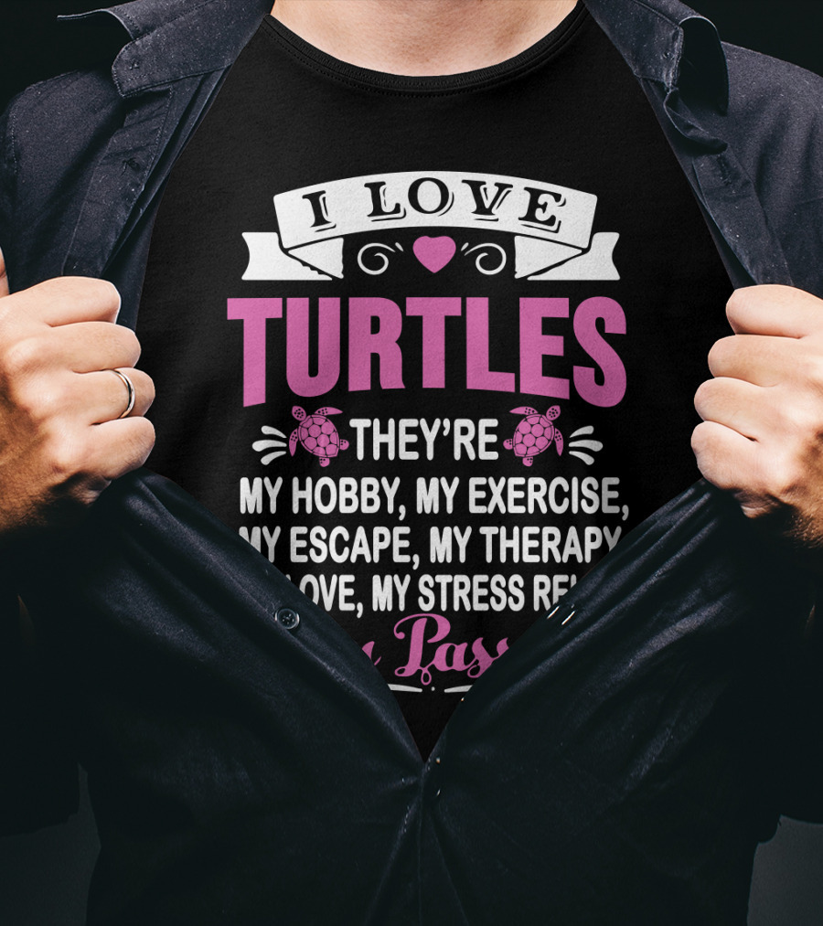 I Love Turtles They're My Hobby My Exercise My Escape My Therapy My Love My Stress Relief My Passion T-Shirt