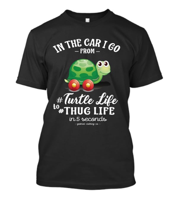 In The Car I Go From Turtle Life To Thug Life In 5 Seconds Gabriel Clothing Co T-Shirt