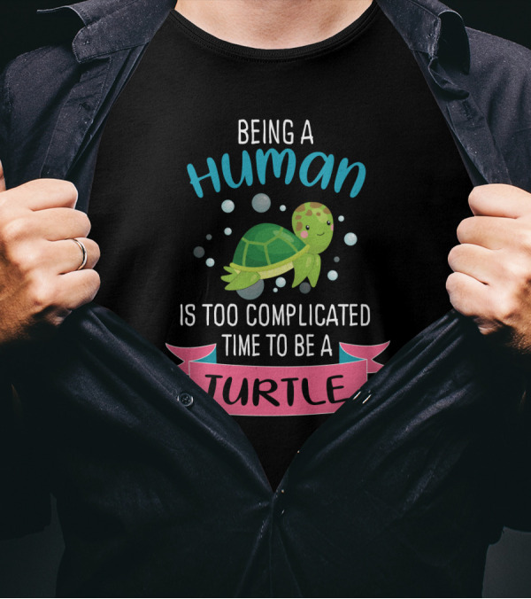 Being A Human Is Too Complicated Time To Be A Turtle Funny Quote With Cartoon Turtle T-Shirt