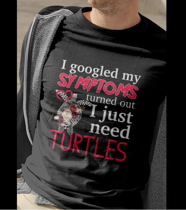 I Googled My Symptoms Turned Out I Just Need Turtles With Heart And Floral Turtle T-Shirt
