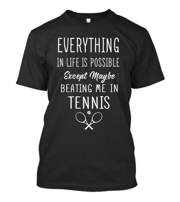 Everything In Life Is Possible Except Maybe Beating Me In Tennis T-Shirt
