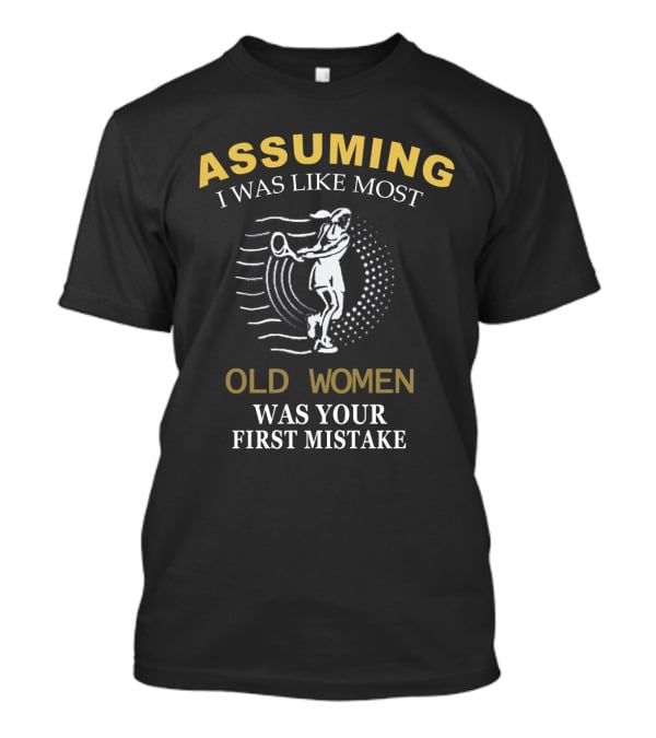Assuming I Was Like Most Old Women Was Your First Mistake Tennis Player T-Shirt