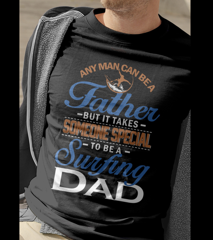 Any Man Can Be A Father But It Takes Someone Special To Be A Surfing Dad T-Shirt