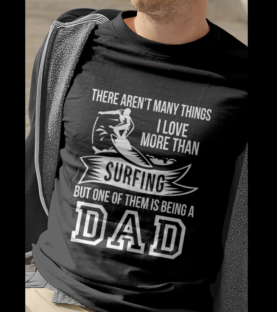 There Aren't Many Things I Love More Than Surfing But One Of Them Is Being A Dad T-Shirt