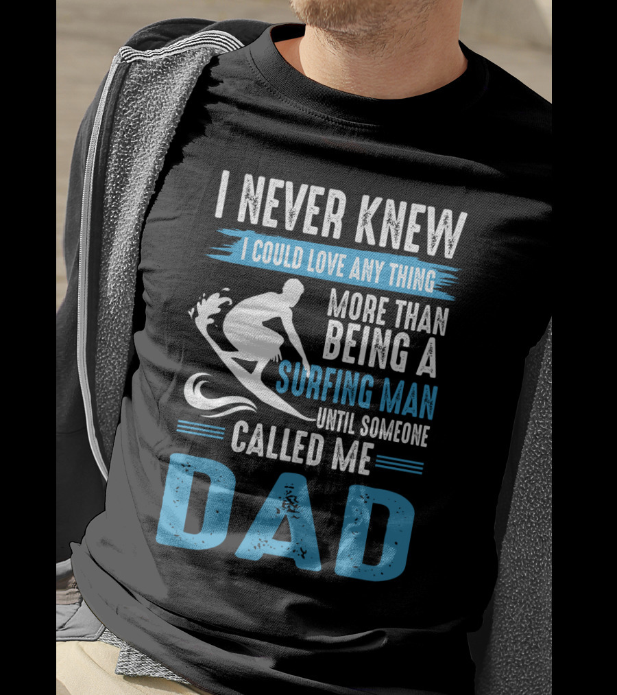 I Never Knew I Could Love Any Thing More Than Being A Surfing Man Until Someone Called Me Dad T-Shirt