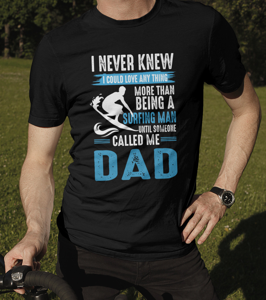 I Never Knew I Could Love Any Thing More Than Being A Surfing Man Until Someone Called Me Dad T-Shirt