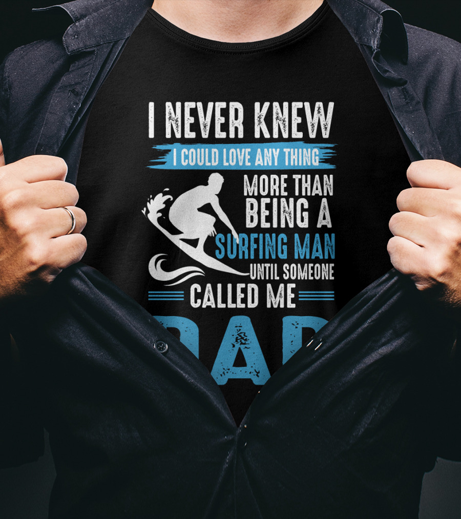 I Never Knew I Could Love Any Thing More Than Being A Surfing Man Until Someone Called Me Dad T-Shirt