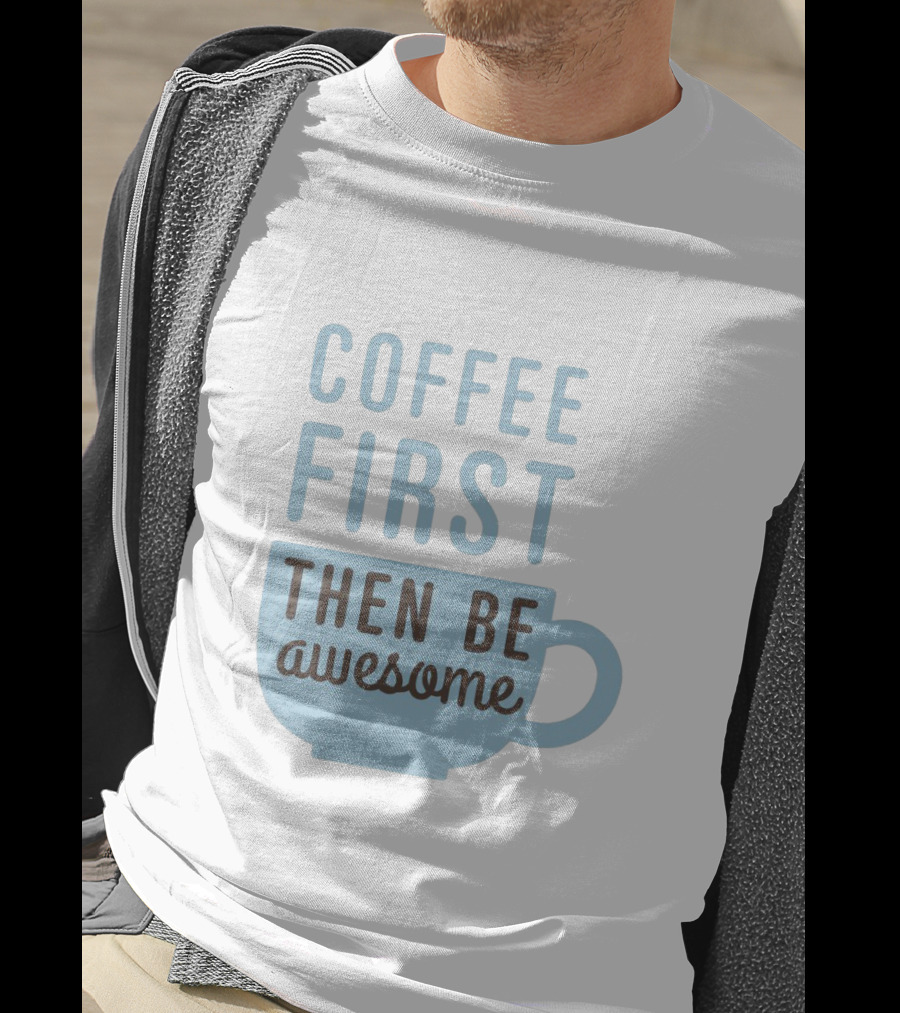 Coffee First Then Be Awesome Cup T-Shirt