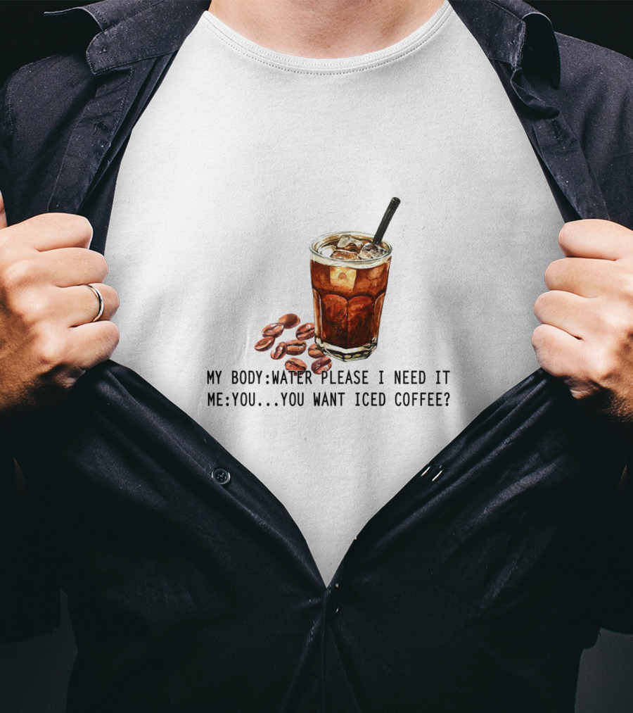 My Body Water Please I Need It Me You Want Iced Coffee T-Shirt