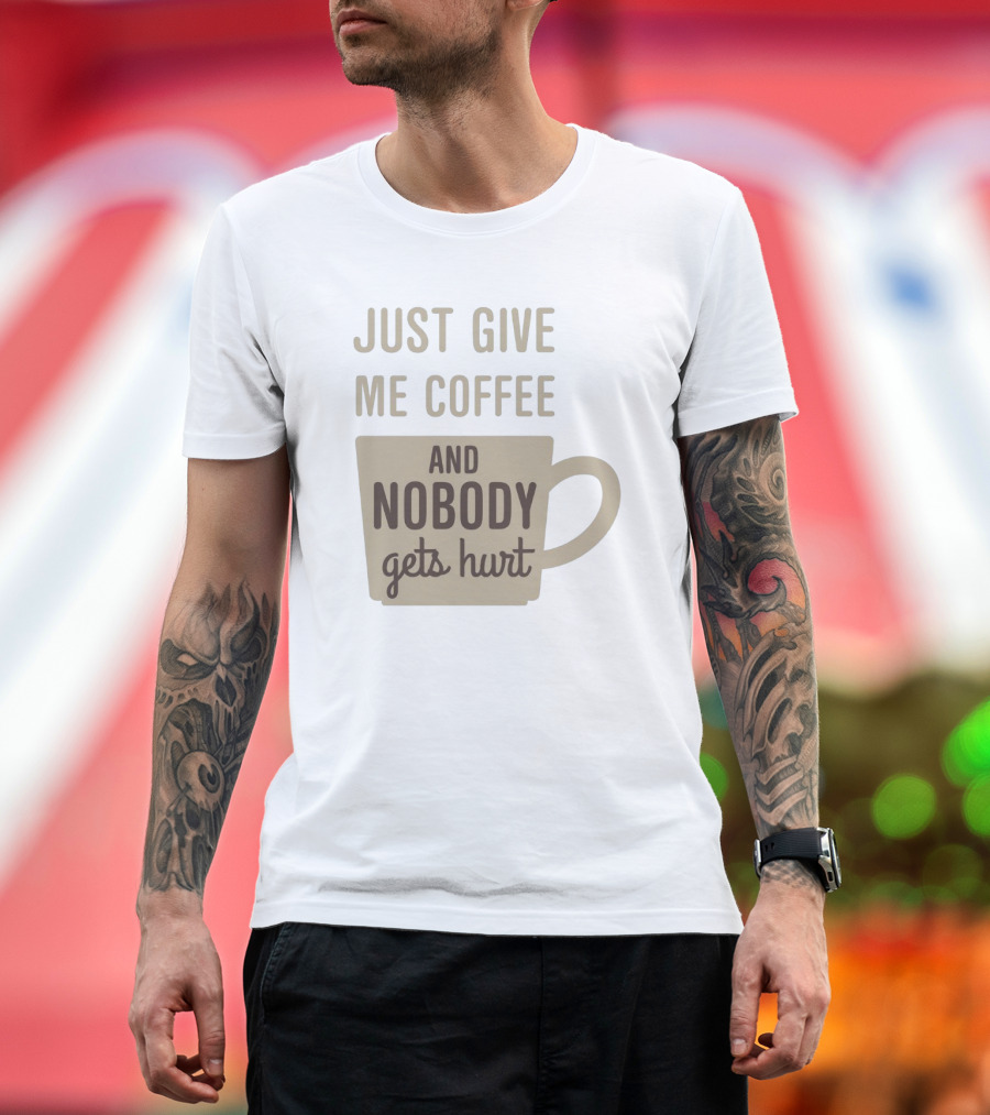 Just Give Me Coffee and Nobody Gets Hurt T-Shirt