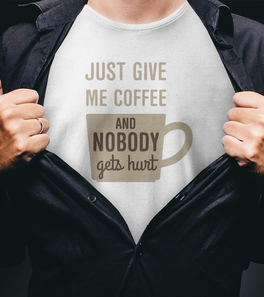 Just Give Me Coffee And Nobody Gets Hurt T-Shirt