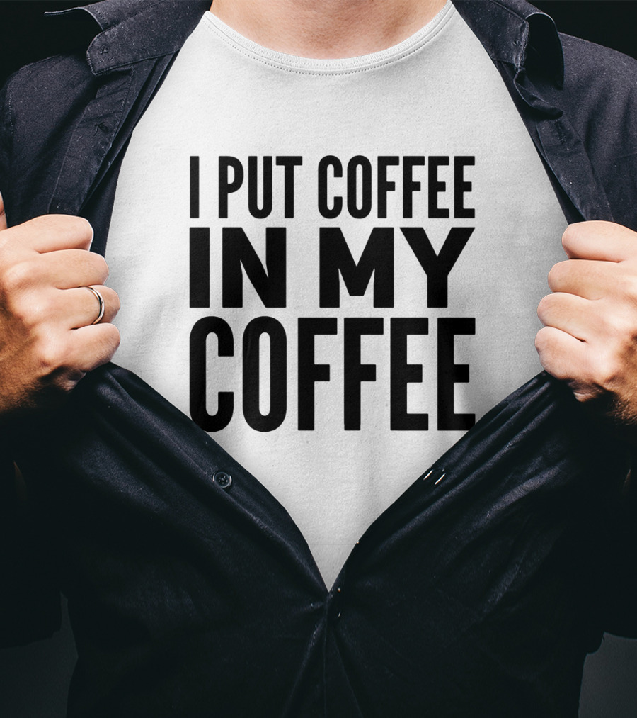 I Put Coffee In My Coffee T-Shirt