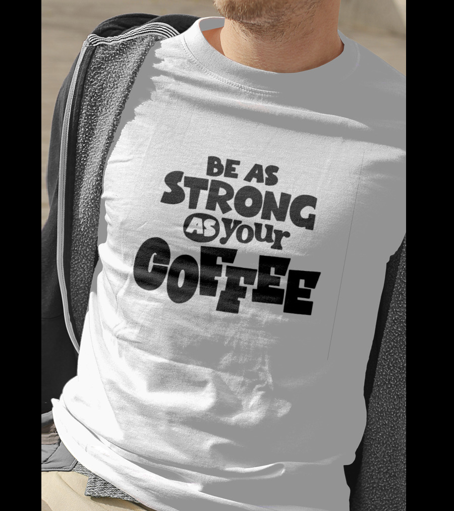 Be As Strong As Your Coffee Graphic Text Motivation T-Shirt