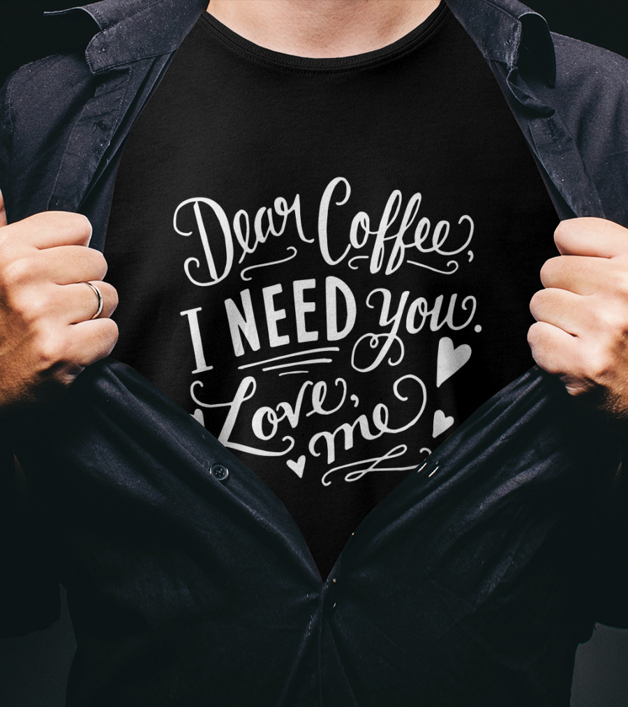 Dear Coffee I Need You Love Me Hearts T-Shirt