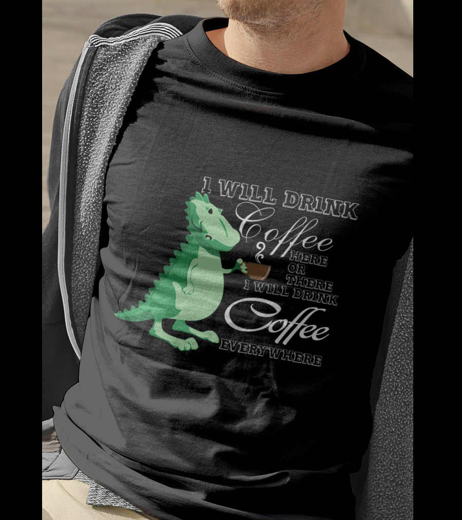I Will Drink Coffee Here Or There Dinosaur Holding Coffee Cup Illustration Everywhere T-Shirt
