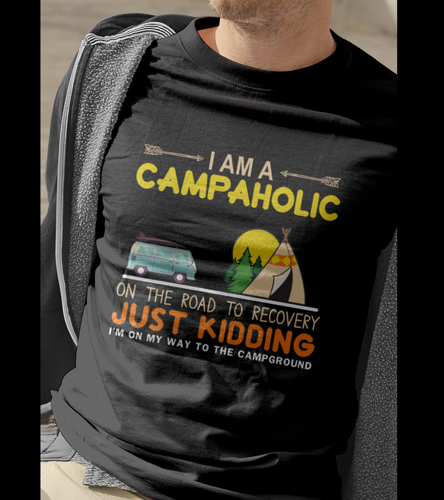 I Am A Campaholic On The Road To Recovery Just Kidding I'm On My Way To The Campground Camper Van Tent Forest Sun T-Shirt