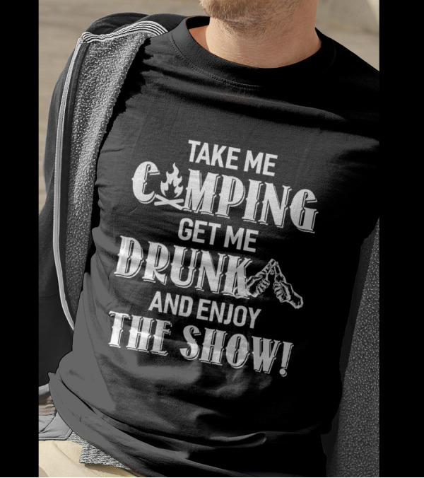 Take Me Camping Get Me Drunk And Enjoy The Show With Campfire And Cheers Graphics T-Shirt