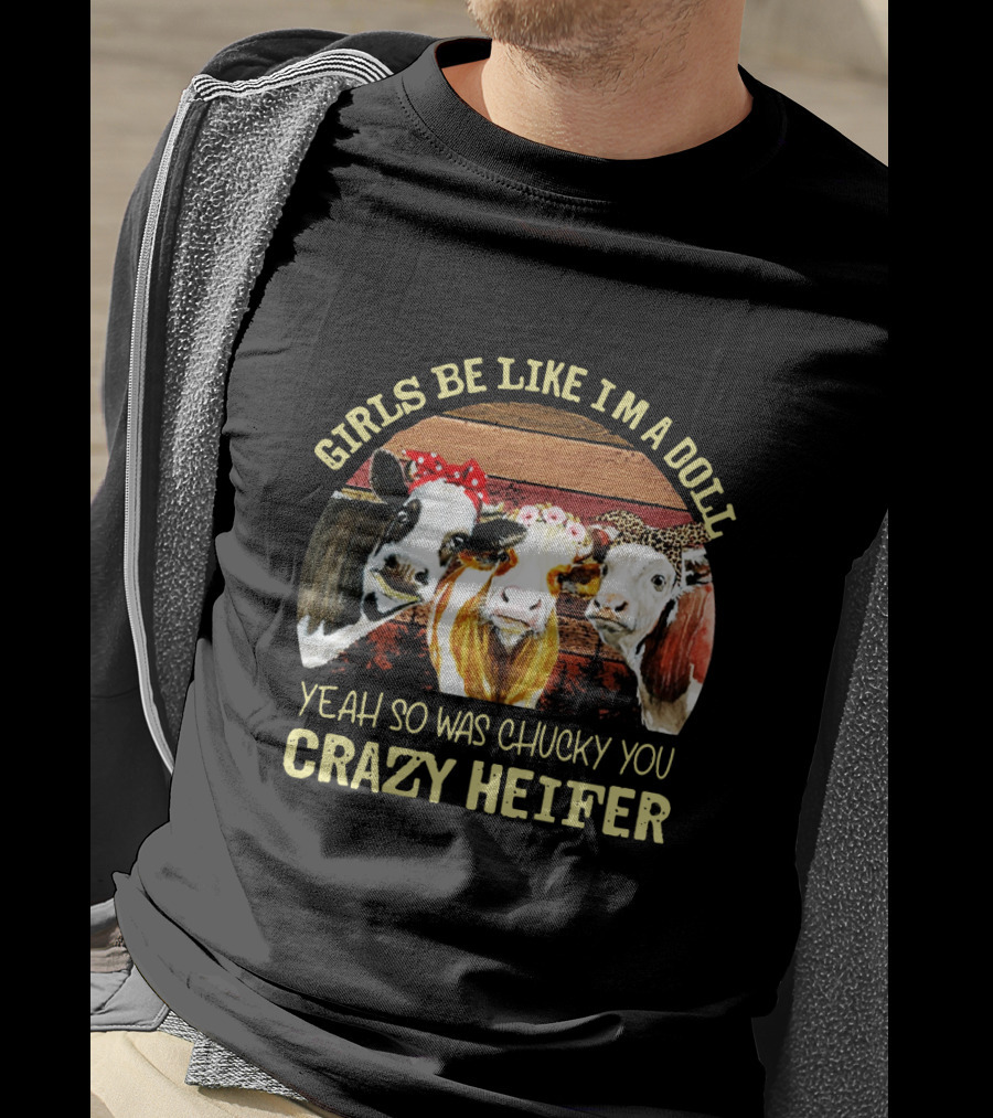 Girls Be Like I'm A Doll Yeah So Was Chucky You Crazy Heifer T-Shirt