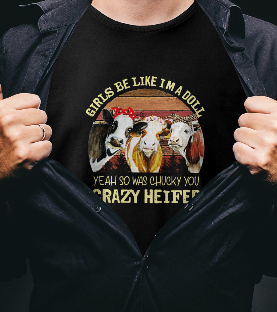 Girls Be Like I'm A Doll Yeah So Was Chucky You Crazy Heifer T-Shirt
