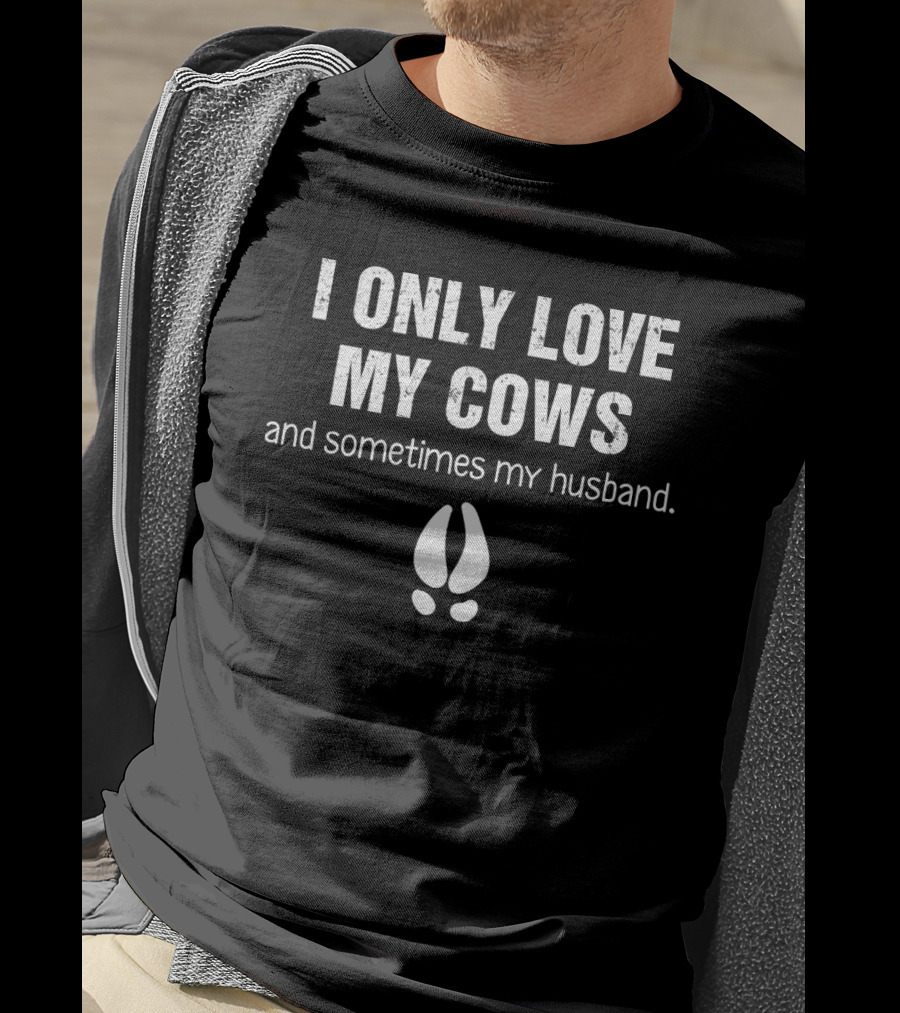 I Only Love My Cows And Sometimes My Husband With Cow Hoof Print T-Shirt