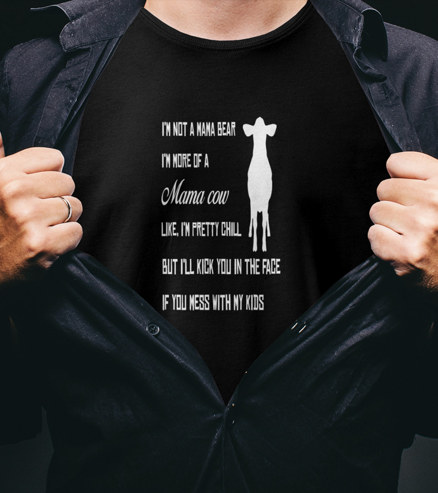 I'm Not A Mama Bear I'm More Of A Mama Cow Like I'm Pretty Chill But I'll Kick You In The Face If You Mess With My Kids T-Shirt