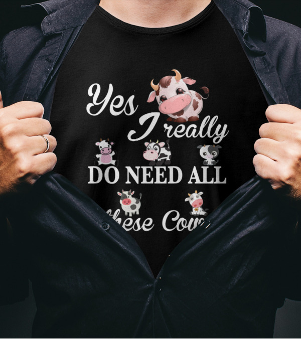 Yes I Really Do Need All These Cute Cow T-Shirt