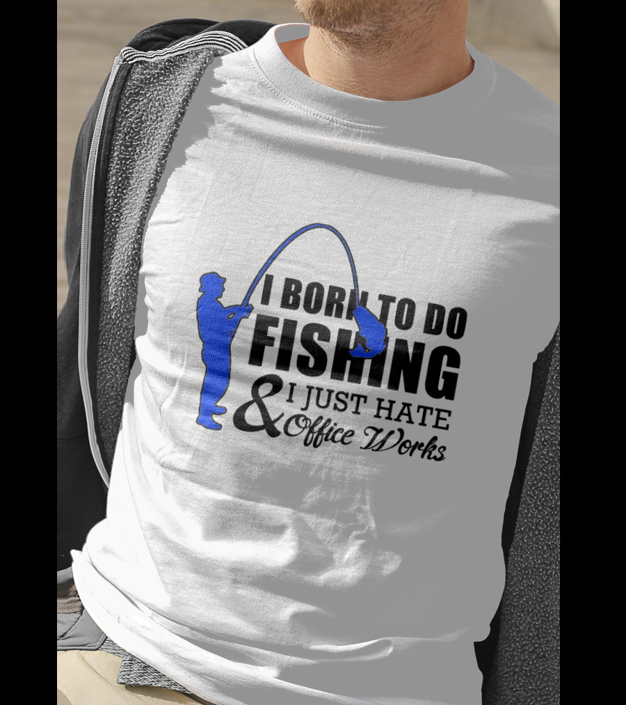 I Born To Do Fishing I Just Hate Office Works T-Shirt