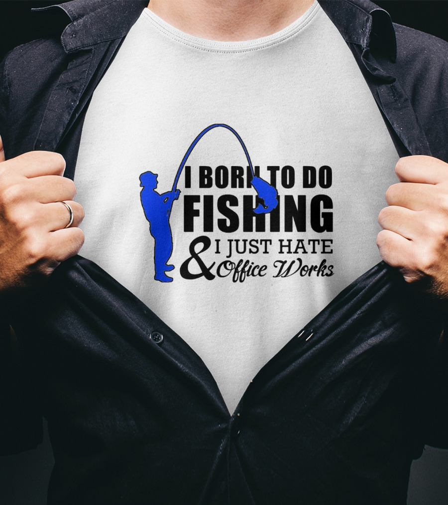 I Born To Do Fishing I Just Hate Office Works T-Shirt