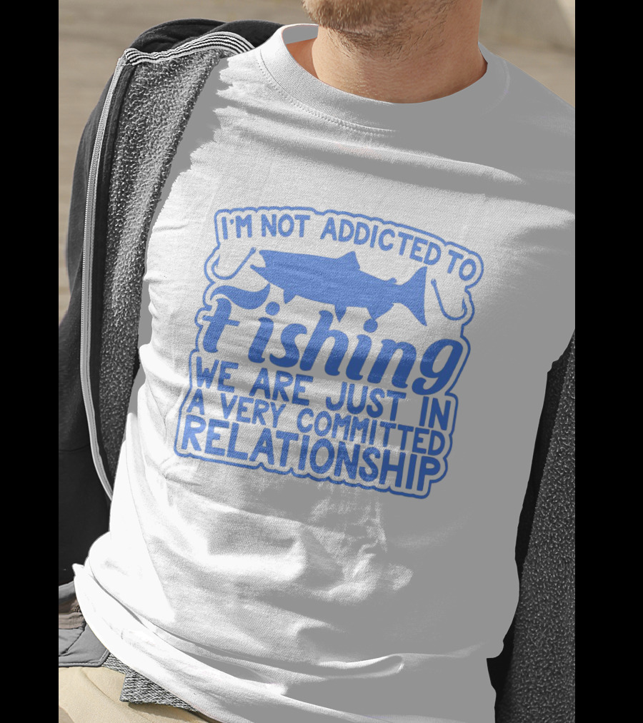 I'm Not Addicted To Fishing We Are Just In A Very Committed Relationship T-Shirt