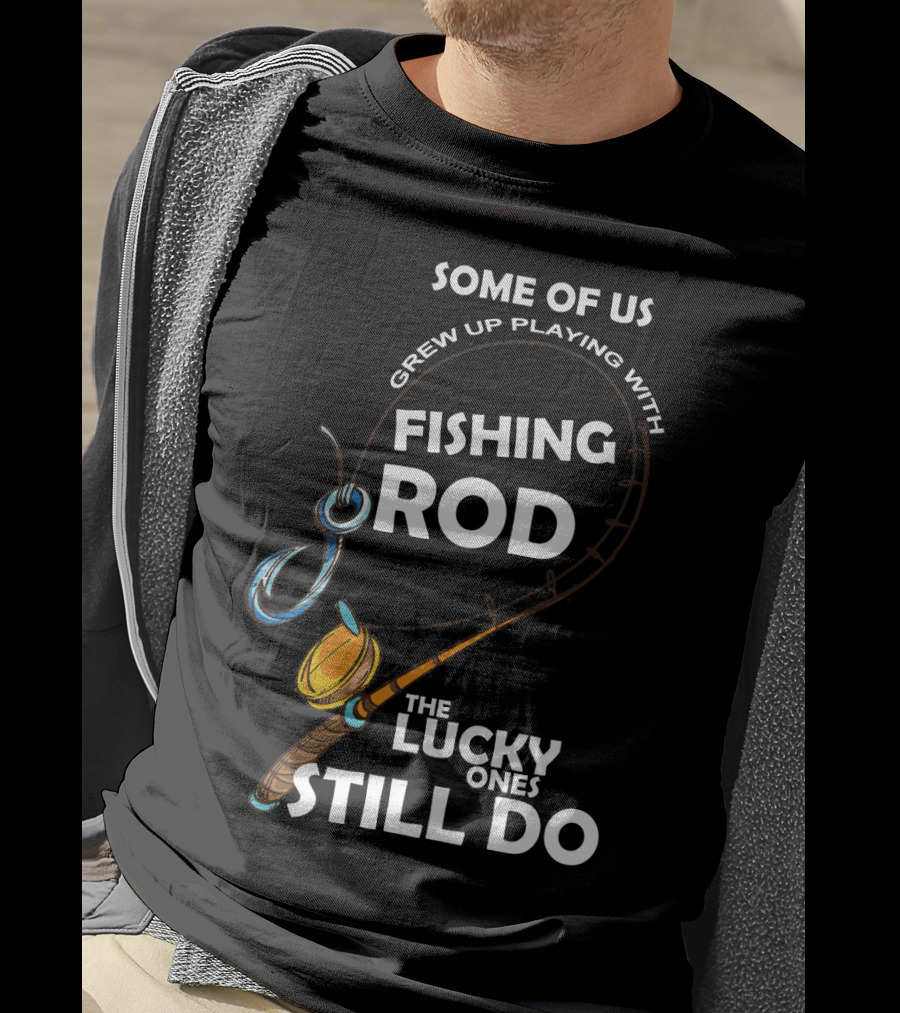 Some Of Us Grew Up Playing With Fishing Rod The Lucky Ones Still Do T-Shirt
