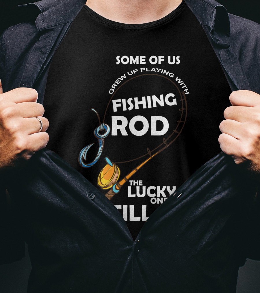 Some Of Us Grew Up Playing With Fishing Rod The Lucky Ones Still Do T-Shirt