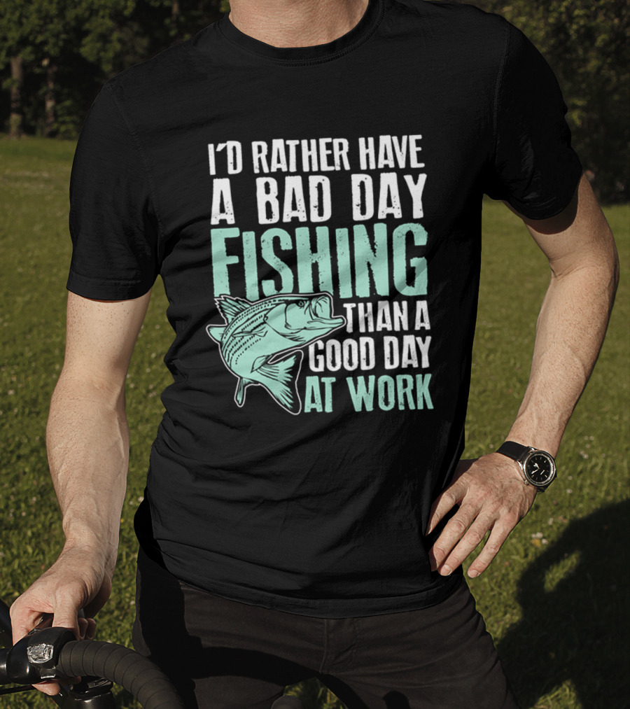 I'd Rather Have A Bad Day Fishing Than A Good Day At Work Fish T-Shirt