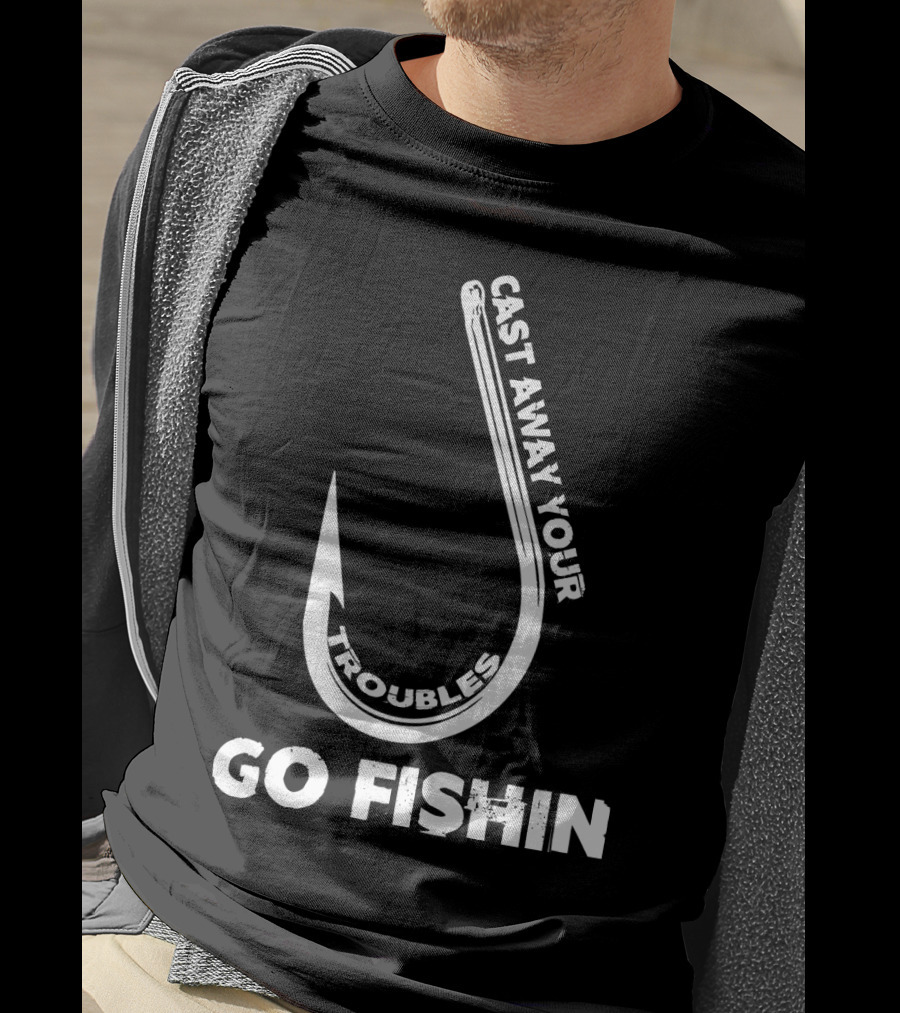 Cast Away Your Troubles Fishing Hook Go Fishin T-Shirt