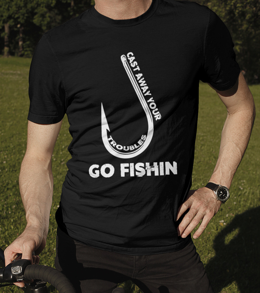 Cast Away Your Troubles Fishing Hook Go Fishin T-Shirt