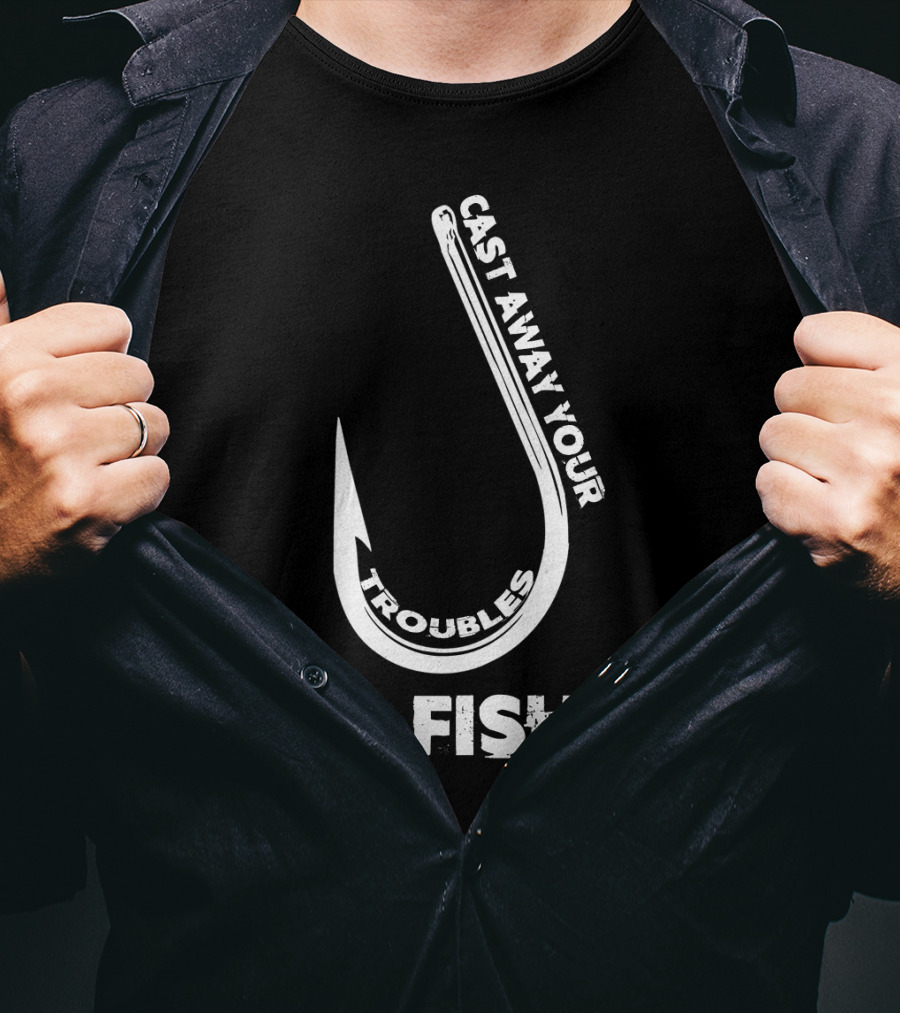 Cast Away Your Troubles Fishing Hook Go Fishin T-Shirt