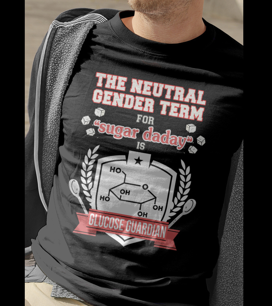 The Neutral Gender Term For Sugar Daday Is Glucose Guardian Chemistry Humor T-Shirt