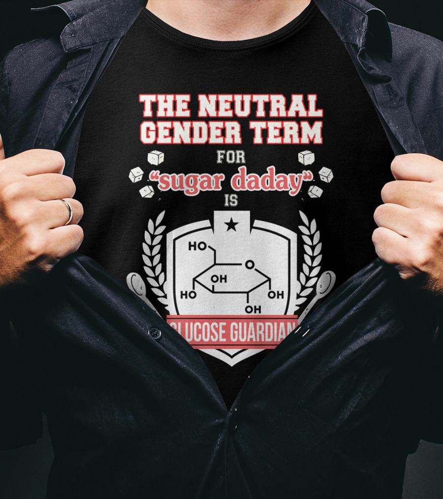 The Neutral Gender Term For Sugar Daday Is Glucose Guardian Chemistry Humor T-Shirt