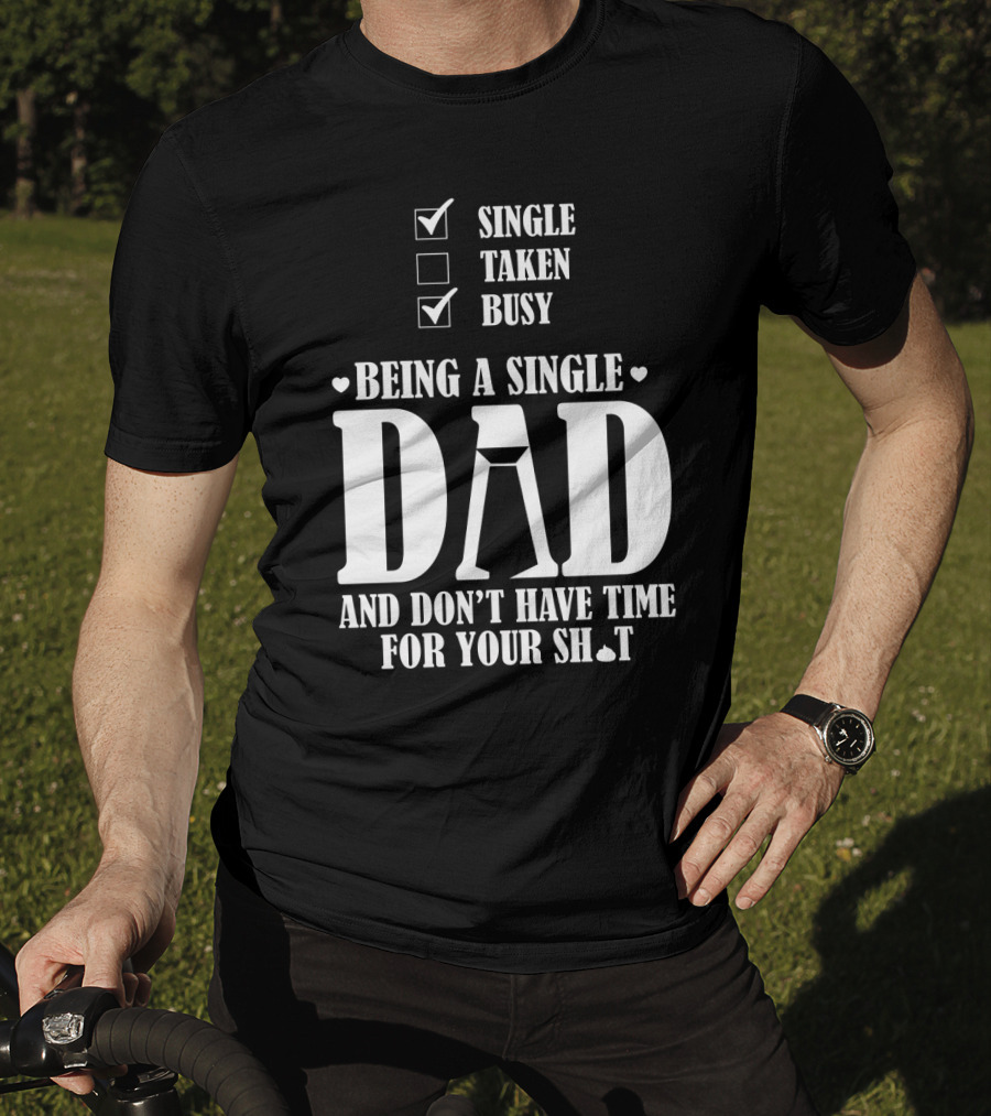Being A Single Dad Busy And Don't Have Time For Your Sh*t T-Shirt