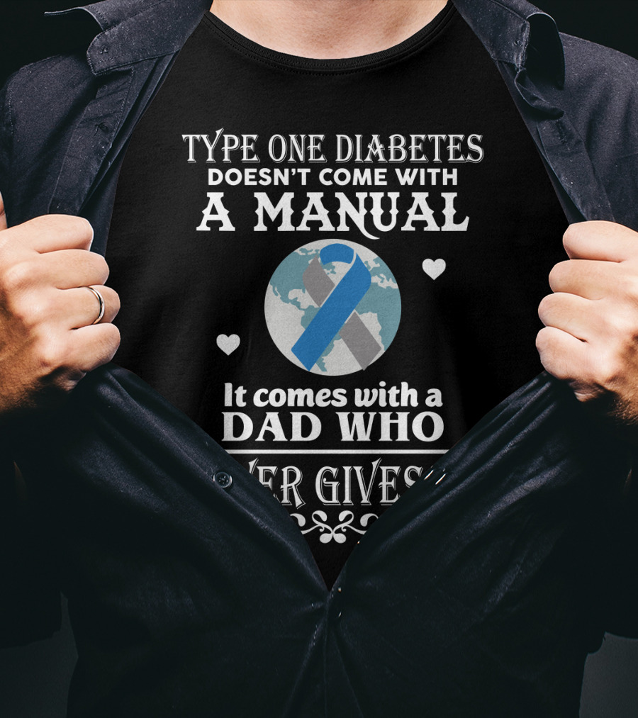 Type One Diabetes Doesn't Come With A Manual It Comes With A Dad Who Never Gives Up T-Shirt