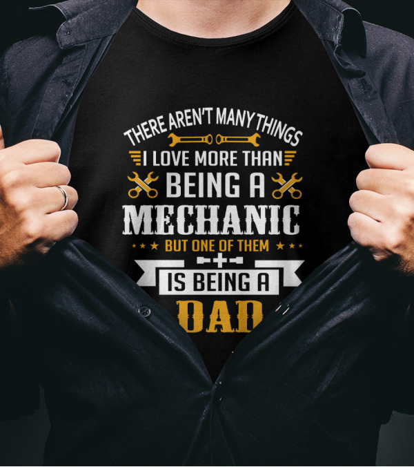 Being A Mechanic And Being A Dad: The Ultimate Love T-Shirt