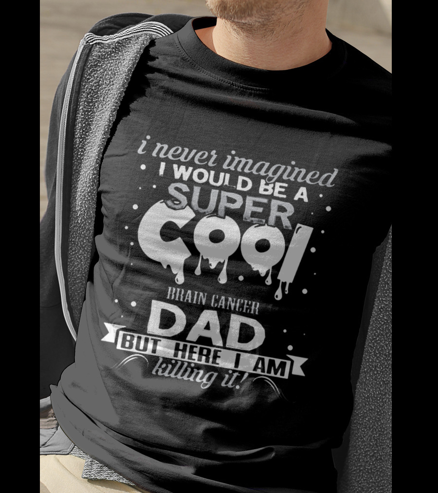 I Never Imagined I Would Be A Super Cool Brain Cancer Dad But Here I Am Killing It T-Shirt