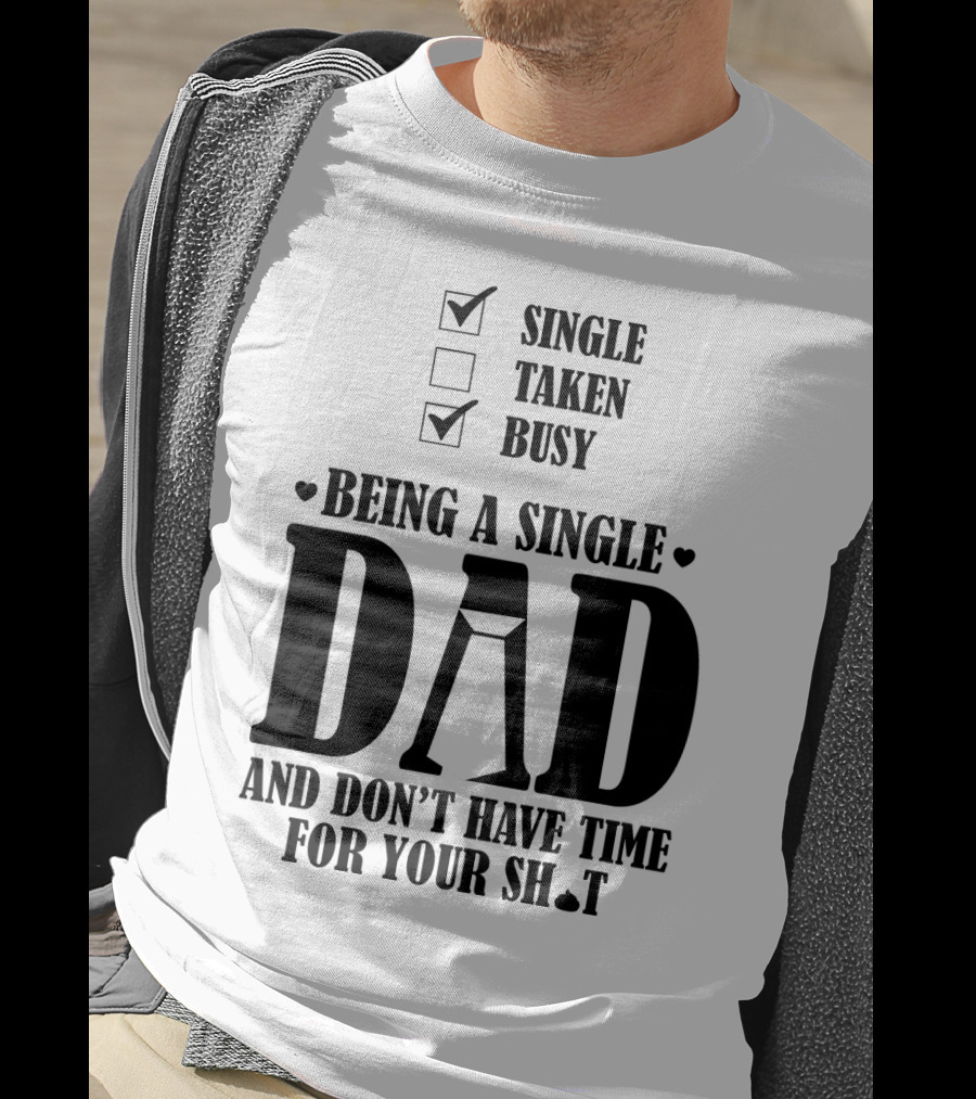 Being A Busy Single Dad And Don't Have Time For Your Sh*t T-Shirt