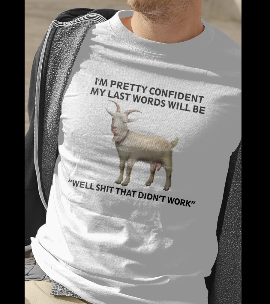 I'm Pretty Confident My Last Words Will Be Well Shit That Didn't Work Goat T-Shirt