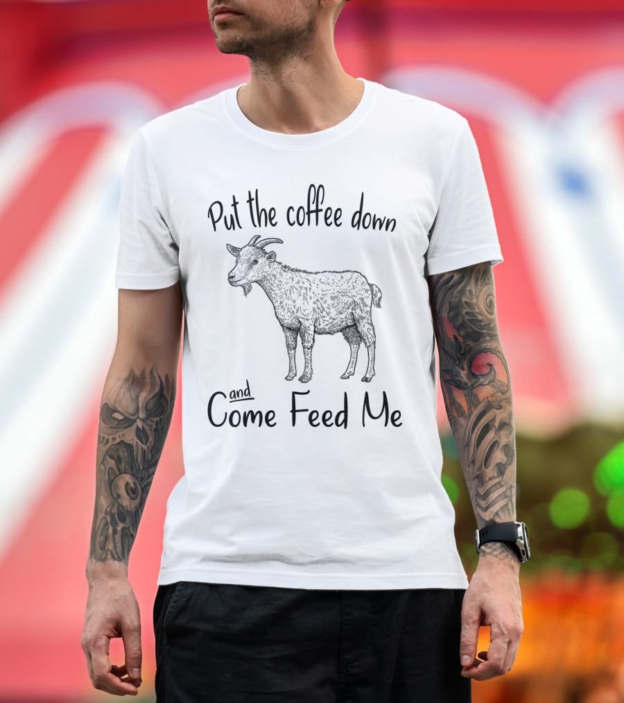 Put the Coffee Down and Come Feed Me Goat Illustration with Text T-Shirt