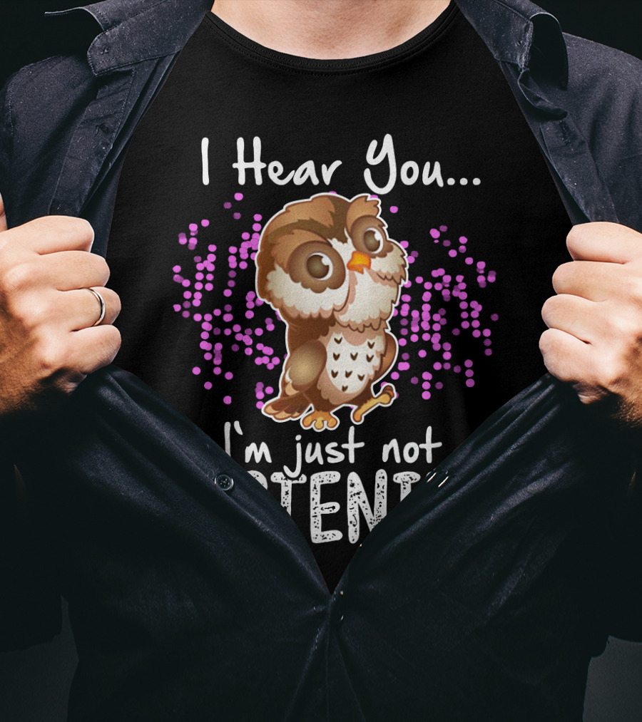 I Hear You Owl I'm Just Not Listening Cute Owl Quirky Fun T-Shirt