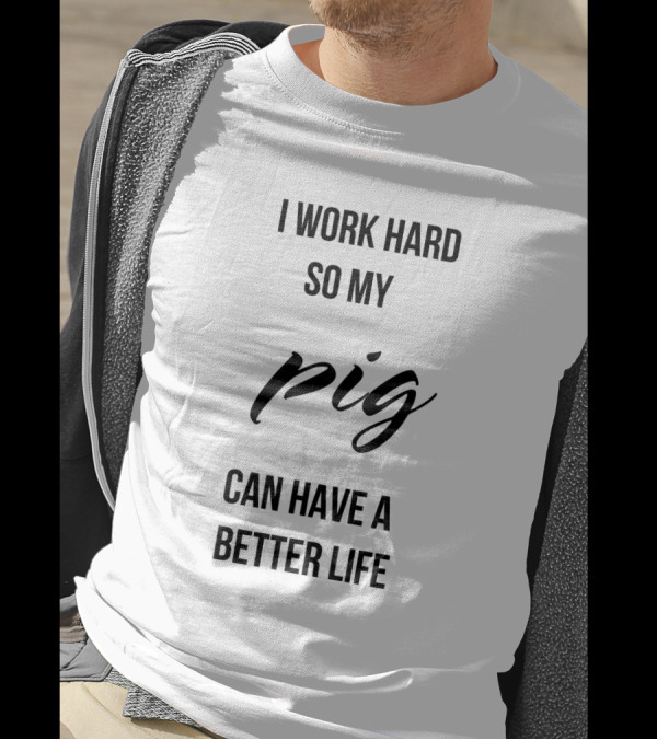 I Work Hard So My Pig Can Have A Better Life Motivational Phrase T-Shirt