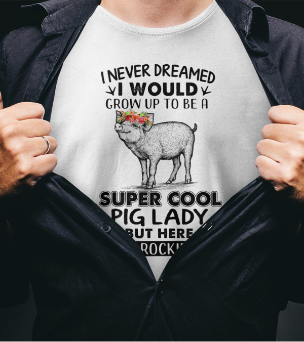 I Never Dreamed I Would Grow Up To Be A Super Cool Pig Lady But Here I Am Rockin' It With Floral Crown Pig T-Shirt